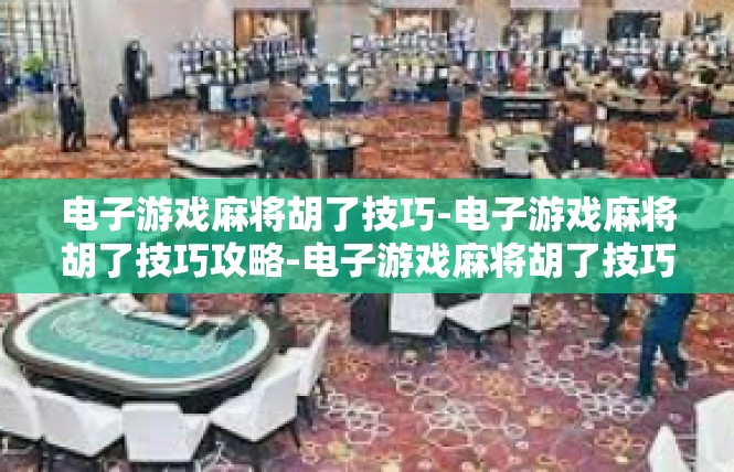 电子游戏麻将胡了技巧-电子游戏麻将胡了技巧攻略-电子游戏麻将胡了技巧