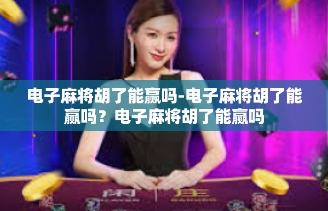 电子麻将胡了能赢吗-电子麻将胡了能赢吗？电子麻将胡了能赢吗