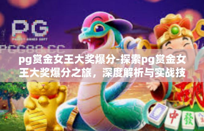 pg赏金女王大奖爆分-探索pg赏金女王大奖爆分之旅，深度解析与实战技巧-pg赏金女王大奖爆分