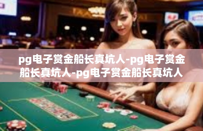 pg电子赏金船长真坑人-pg电子赏金船长真坑人-pg电子赏金船长真坑人