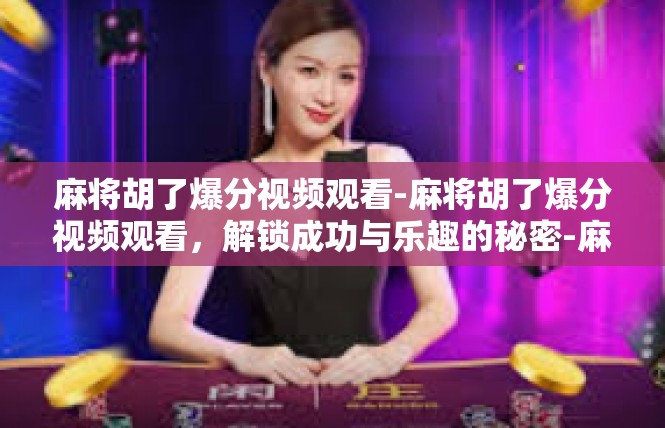 麻将胡了爆分视频观看-麻将胡了爆分视频观看，解锁成功与乐趣的秘密-麻将胡了爆分视频观看