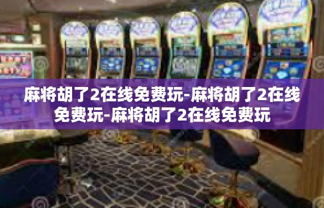 麻将胡了2在线免费玩-麻将胡了2在线免费玩-麻将胡了2在线免费玩