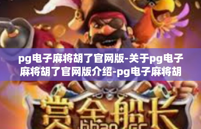 pg电子麻将胡了官网版-关于pg电子麻将胡了官网版介绍-pg电子麻将胡了官网版