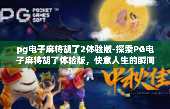 pg电子麻将胡了2体验版-探索PG电子麻将胡了体验版，快意人生的瞬间-pg电子麻将胡了2体验版