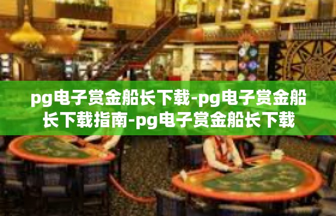 pg电子赏金船长下载-pg电子赏金船长下载指南-pg电子赏金船长下载