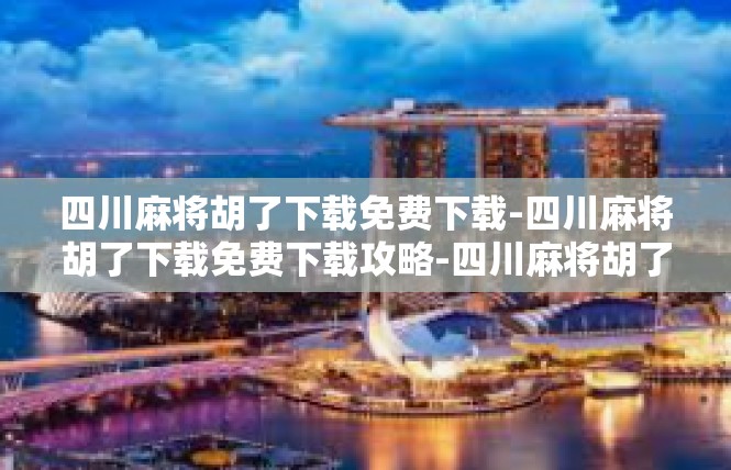 四川麻将胡了下载免费下载-四川麻将胡了下载免费下载攻略-四川麻将胡了下载免费下载