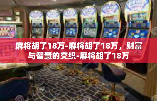 麻将胡了18万-麻将胡了18万，财富与智慧的交织-麻将胡了18万