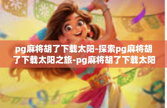 pg麻将胡了下载太阳-探索pg麻将胡了下载太阳之旅-pg麻将胡了下载太阳