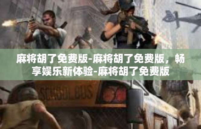 麻将胡了免费版-麻将胡了免费版，畅享娱乐新体验-麻将胡了免费版