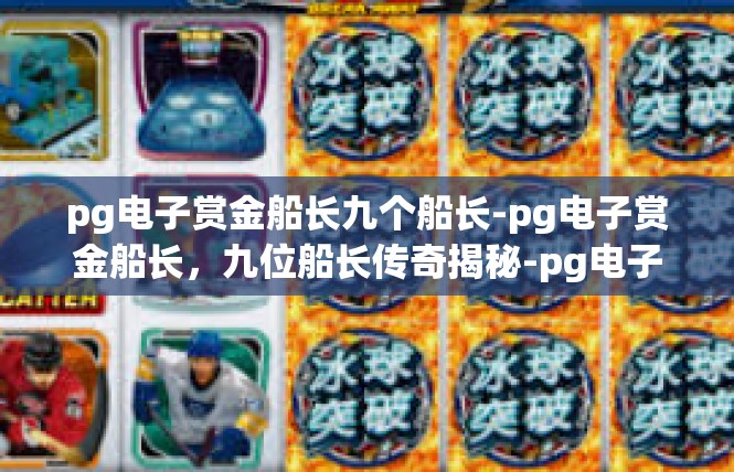 pg电子赏金船长九个船长-pg电子赏金船长，九位船长传奇揭秘-pg电子赏金船长九个船长