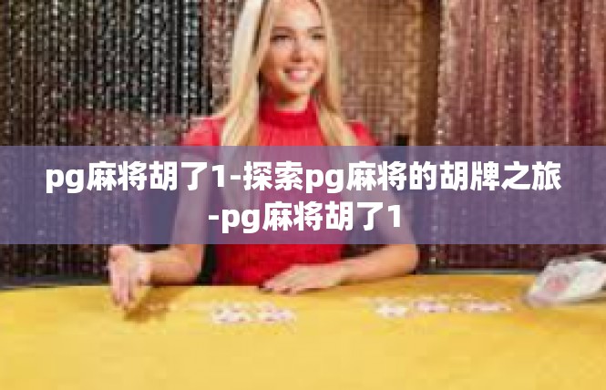 pg麻将胡了1-探索pg麻将的胡牌之旅-pg麻将胡了1