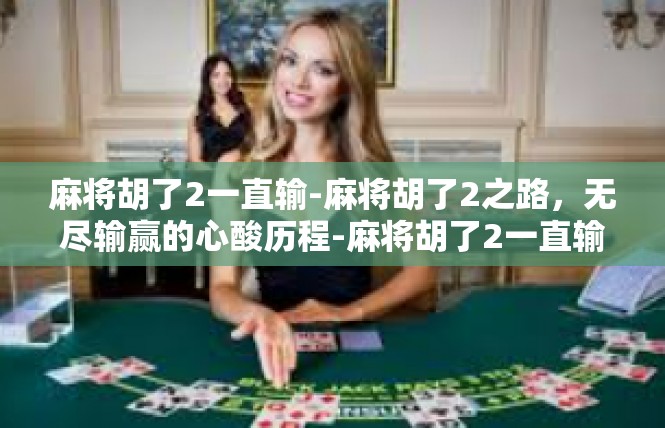 麻将胡了2一直输-麻将胡了2之路，无尽输赢的心酸历程-麻将胡了2一直输