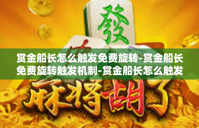 赏金船长怎么触发免费旋转-赏金船长免费旋转触发机制-赏金船长怎么触发免费旋转