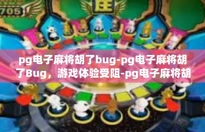 pg电子麻将胡了bug-pg电子麻将胡了Bug，游戏体验受阻-pg电子麻将胡了bug