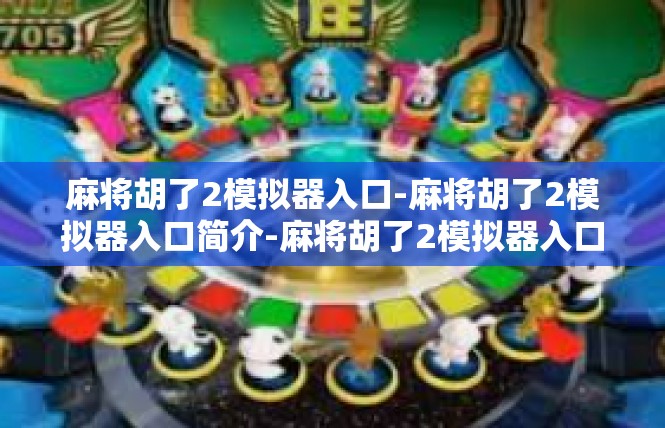 麻将胡了2模拟器入口-麻将胡了2模拟器入口简介-麻将胡了2模拟器入口