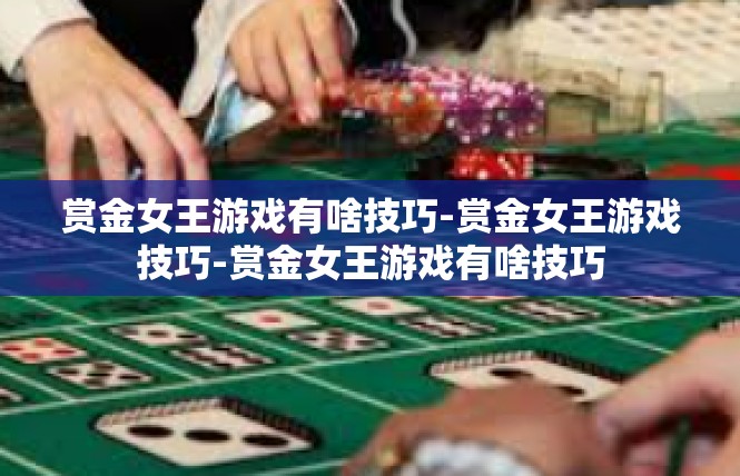 赏金女王游戏有啥技巧-赏金女王游戏技巧-赏金女王游戏有啥技巧