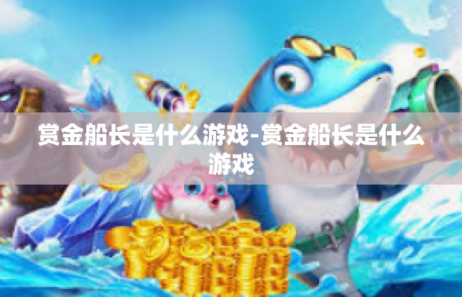 赏金船长是什么游戏-赏金船长是什么游戏