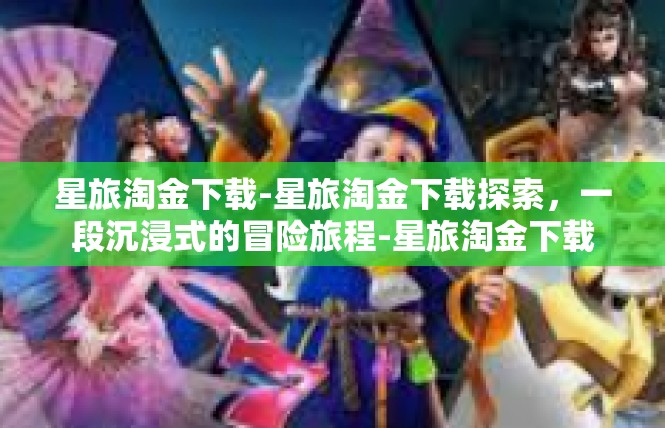 星旅淘金下载-星旅淘金下载探索，一段沉浸式的冒险旅程-星旅淘金下载
