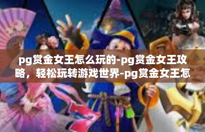 pg赏金女王怎么玩的-pg赏金女王攻略，轻松玩转游戏世界-pg赏金女王怎么玩的