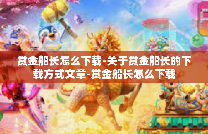 赏金船长怎么下载-关于赏金船长的下载方式文章-赏金船长怎么下载