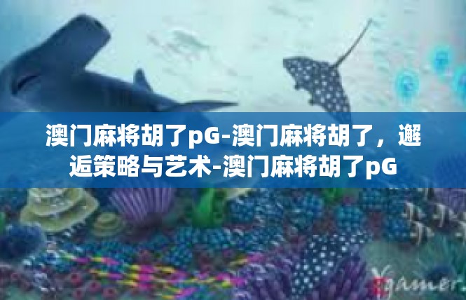 澳门麻将胡了pG-澳门麻将胡了，邂逅策略与艺术-澳门麻将胡了pG