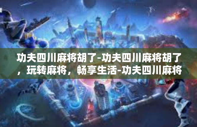 功夫四川麻将胡了-功夫四川麻将胡了，玩转麻将，畅享生活-功夫四川麻将胡了