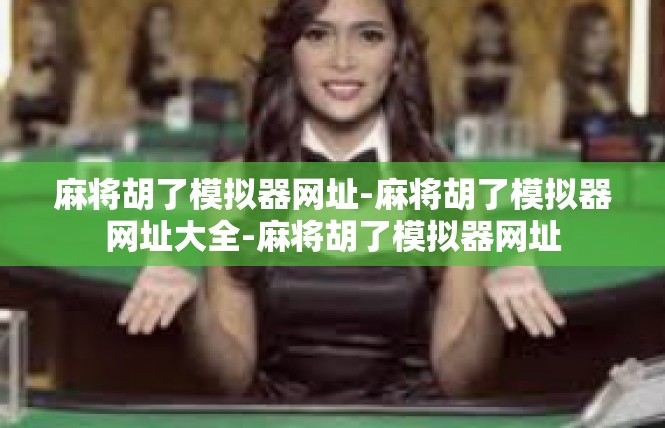 麻将胡了模拟器网址-麻将胡了模拟器网址大全-麻将胡了模拟器网址