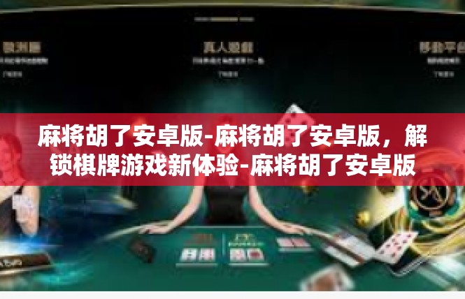 麻将胡了安卓版-麻将胡了安卓版，解锁棋牌游戏新体验-麻将胡了安卓版