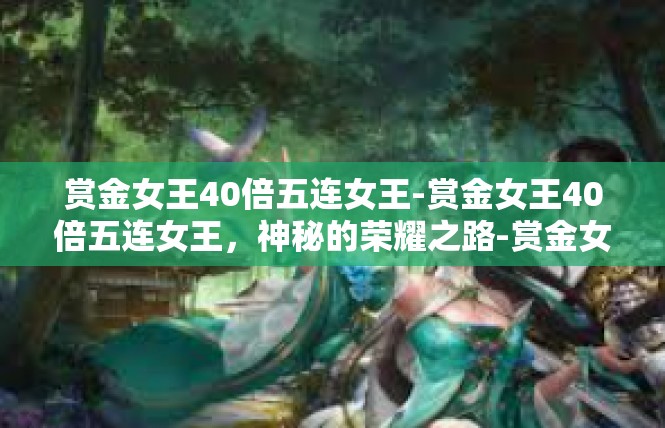 赏金女王40倍五连女王-赏金女王40倍五连女王，神秘的荣耀之路-赏金女王40倍五连女王