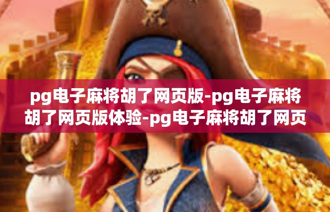 pg电子麻将胡了网页版-pg电子麻将胡了网页版体验-pg电子麻将胡了网页版