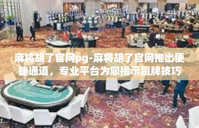 麻将胡了官网pg-麻将胡了官网推出便捷通道，专业平台为您揭示赢牌技巧-麻将胡了官网pg