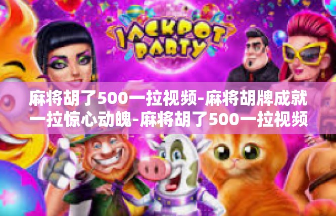 麻将胡了500一拉视频-麻将胡牌成就一拉惊心动魄-麻将胡了500一拉视频