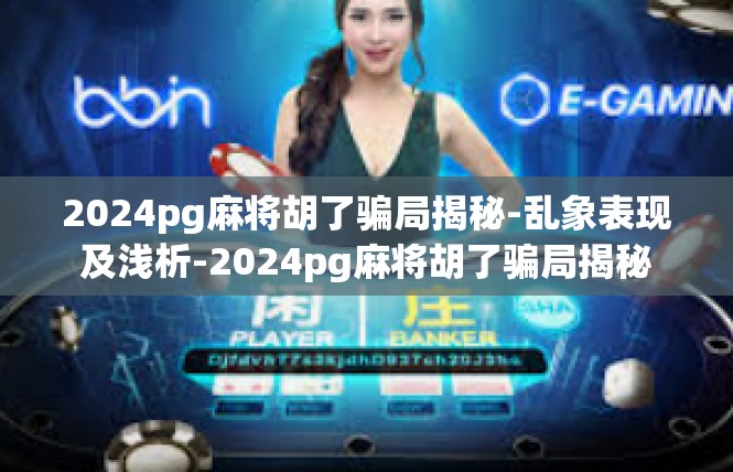 2024pg麻将胡了骗局揭秘-乱象表现及浅析-2024pg麻将胡了骗局揭秘