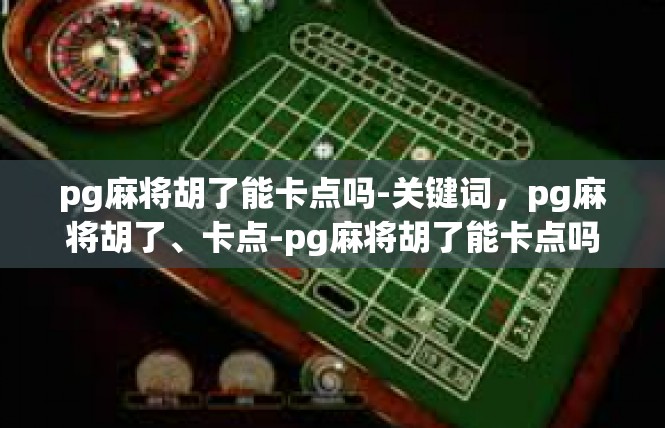 pg麻将胡了能卡点吗-关键词，pg麻将胡了、卡点-pg麻将胡了能卡点吗