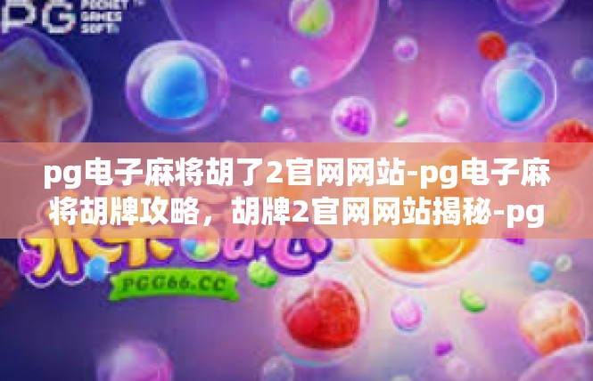 pg电子麻将胡了2官网网站-pg电子麻将胡牌攻略，胡牌2官网网站揭秘-pg电子麻将胡了2官网网站