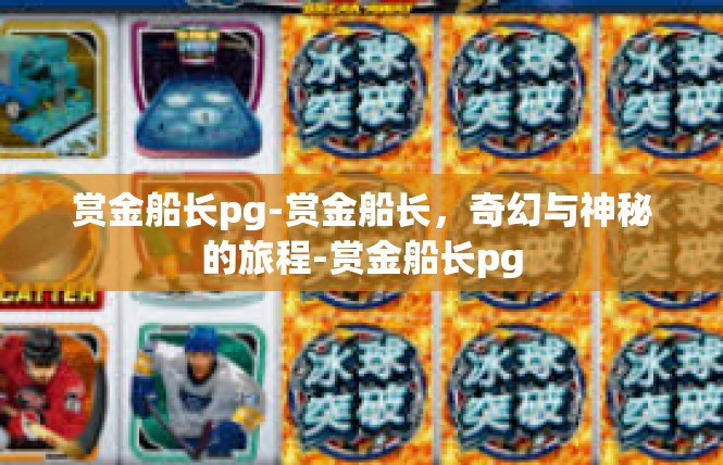 赏金船长pg-赏金船长，奇幻与神秘的旅程-赏金船长pg