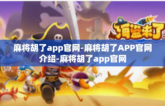 麻将胡了app官网-麻将胡了APP官网介绍-麻将胡了app官网