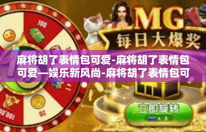麻将胡了表情包可爱-麻将胡了表情包可爱—娱乐新风尚-麻将胡了表情包可爱