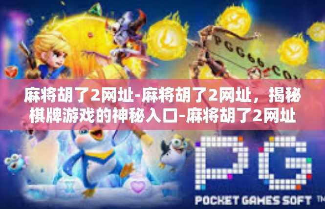 麻将胡了2网址-麻将胡了2网址，揭秘棋牌游戏的神秘入口-麻将胡了2网址