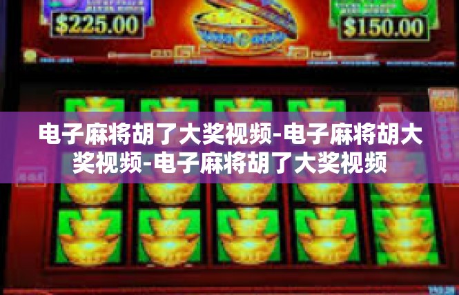 电子麻将胡了大奖视频-电子麻将胡大奖视频-电子麻将胡了大奖视频