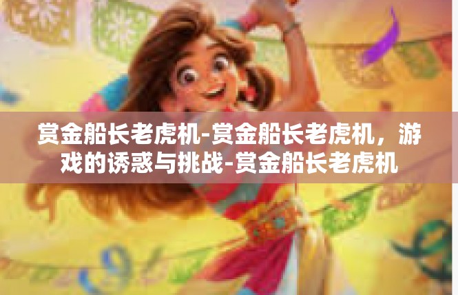 赏金船长老虎机-赏金船长老虎机，游戏的诱惑与挑战-赏金船长老虎机