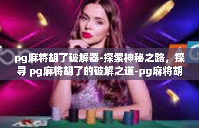 pg麻将胡了破解器-探索神秘之路，探寻 pg麻将胡了的破解之道-pg麻将胡了破解器