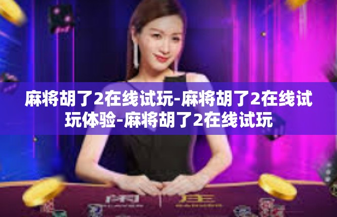 麻将胡了2在线试玩-麻将胡了2在线试玩体验-麻将胡了2在线试玩