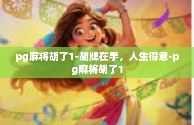 pg麻将胡了1-胡牌在手，人生得意-pg麻将胡了1