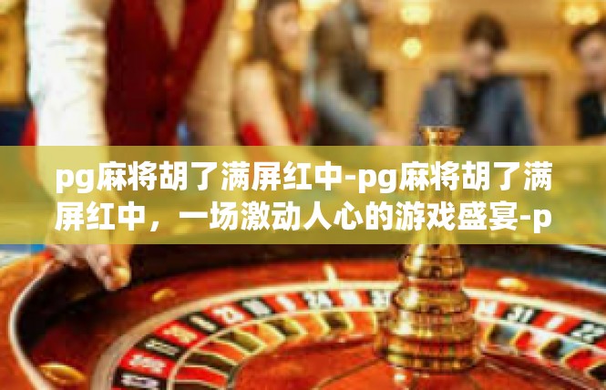pg麻将胡了满屏红中-pg麻将胡了满屏红中，一场激动人心的游戏盛宴-pg麻将胡了满屏红中