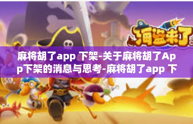 麻将胡了app 下架-关于麻将胡了App下架的消息与思考-麻将胡了app 下架