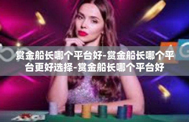 赏金船长哪个平台好-赏金船长哪个平台更好选择-赏金船长哪个平台好