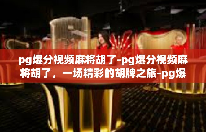 pg爆分视频麻将胡了-pg爆分视频麻将胡了，一场精彩的胡牌之旅-pg爆分视频麻将胡了