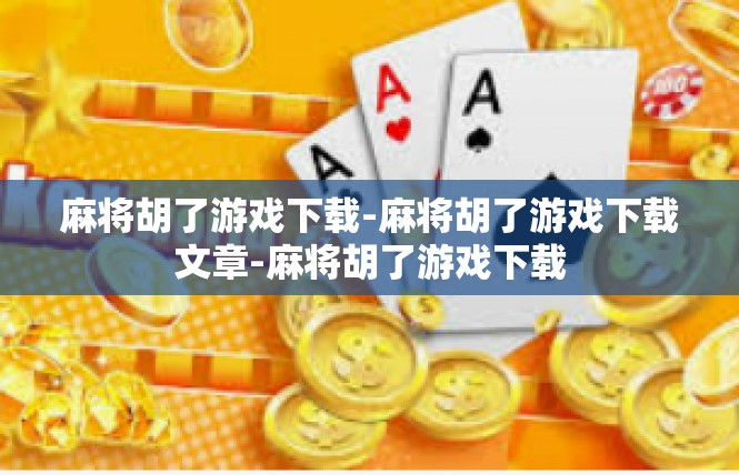 麻将胡了游戏下载-麻将胡了游戏下载文章-麻将胡了游戏下载