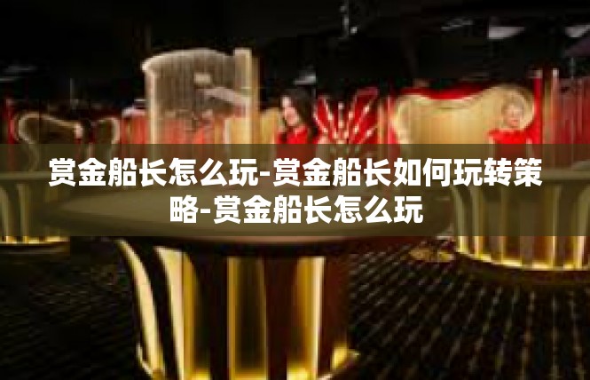 赏金船长怎么玩-赏金船长如何玩转策略-赏金船长怎么玩